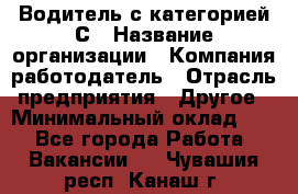 Водитель с категорией С › Название организации ­ Компания-работодатель › Отрасль предприятия ­ Другое › Минимальный оклад ­ 1 - Все города Работа » Вакансии   . Чувашия респ.,Канаш г.